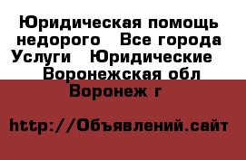 Юридическая помощь недорого - Все города Услуги » Юридические   . Воронежская обл.,Воронеж г.